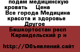 подам медицинскую кровать! › Цена ­ 27 000 - Все города Медицина, красота и здоровье » Другое   . Башкортостан респ.,Караидельский р-н